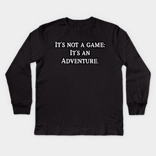 It's Not a Game: It's an Adventure. Kids Long Sleeve T-Shirt